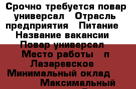 Срочно требуется повар-универсал › Отрасль предприятия ­ Питание › Название вакансии ­ Повар универсал › Место работы ­ п.Лазаревское › Минимальный оклад ­ 18 000 › Максимальный оклад ­ 34 000 › Возраст от ­ 18 - Краснодарский край, Сочи г. Работа » Вакансии   . Краснодарский край